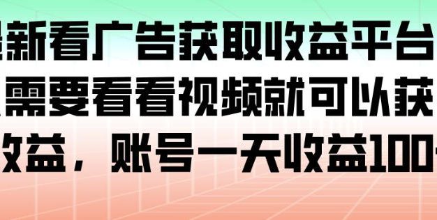 最新看广告获取收益平台,只需要看看视频就可以获得收益,账号一天收益100+