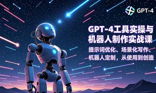GPT-4工具实操与机器人制作实战课:提示词优化、场景化写作、机器人定制,从使用到创造