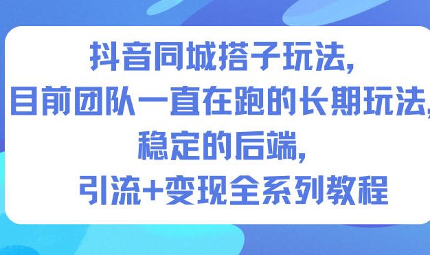 抖音同城搭子玩法,目前团队一直在跑的长期玩法,稳定的后端,引流+变现全系列教程