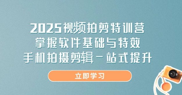 2025视频拍剪特训营,掌握软件基础与特效,手机拍摄剪辑一站式提升