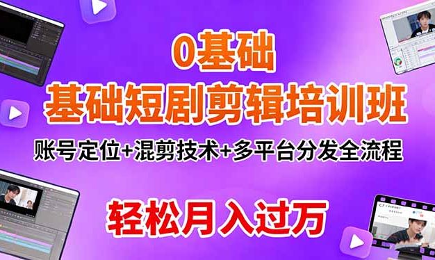 0基础短剧剪辑培训班:账号定位+混剪技术+多平台分发全流程,轻松月入过万
