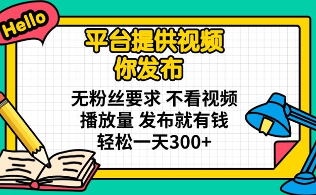 平台提供视频 你发布 无粉丝要求 不看视频播放量 发布就有钱 轻松一天300+
