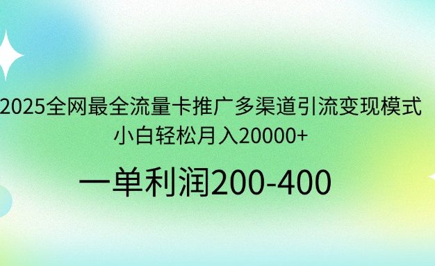 2025全网最全流量卡推广多渠道引流变现模式,小白轻松月入20000+