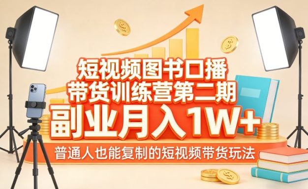 短视频图书口播带货训练营第二期，副业月入1W＋，普通人也能复制的短视频带货玩法