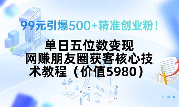 99元引爆500+精准创业粉!单日五位数变现,网赚朋友圈获客核心技术教程…