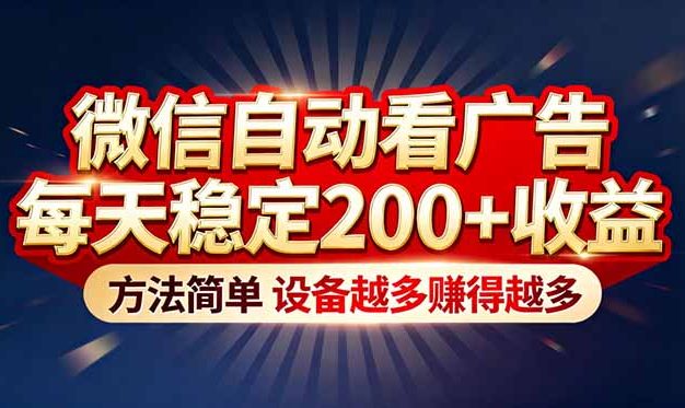 “薅羊毛”新境界！微信自动看广告每天稳定200+收益，方法简单，设备越多赚得越多