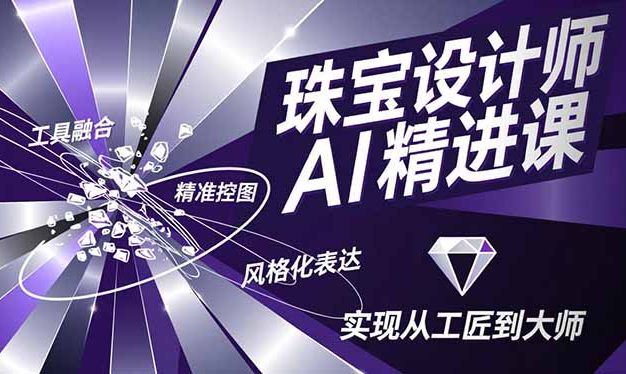珠宝设计师AI精进课,工具融合、精准控图、风格化表达,实现从工匠到大师
