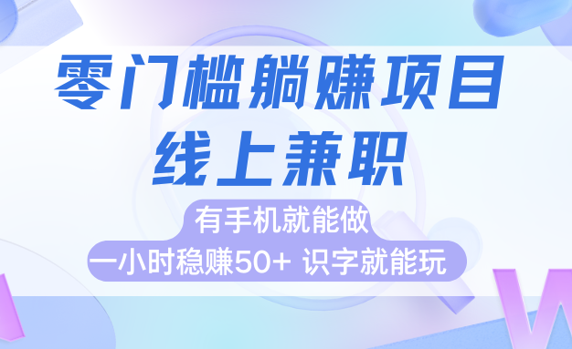 零门槛躺赚项目,线上兼职,有手机就能做一小时稳赚50+,识字就能玩