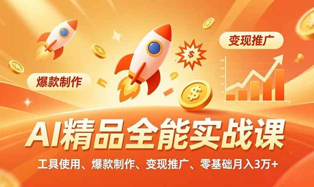 AI 精品全能实战课,工具使用、爆款制作、变现推广,零基础月入3万+