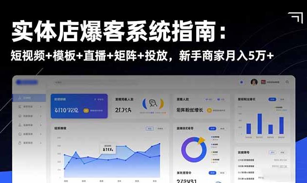 实体店爆客系统指南:短视频+模板+直播+矩阵+投放,新手商家月入5万+