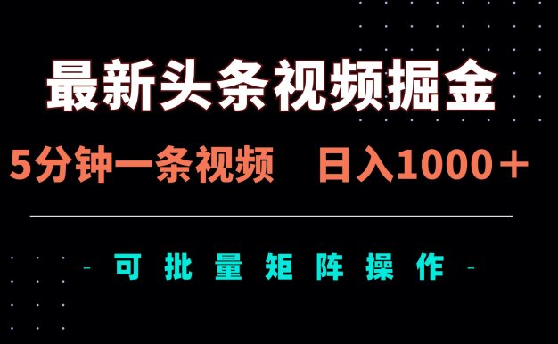 最新头条视频掘金，5分钟一条视频，日入1000＋！可矩阵批量操作