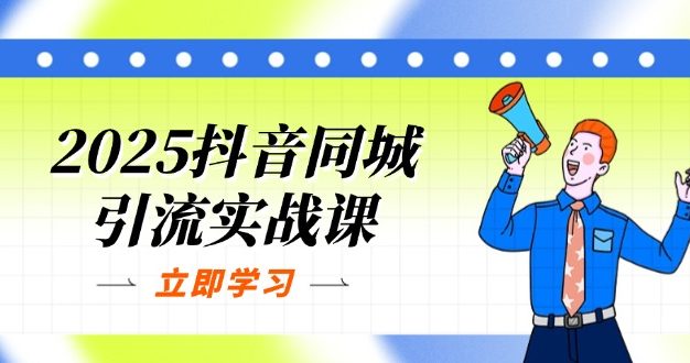 2025抖音同城引流实战课:单店模型+团购爆款逻辑,快速提升POI热度分