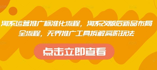 淘系运营推广标准化流程，​淘系改版后新品布局全流程，无界推广工具拆解高阶玩法