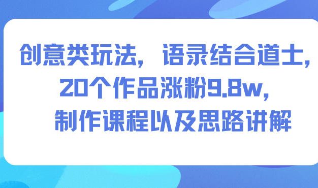 创意类玩法,语录结合道士,20个作品涨粉9.8w,制作课程以及思路讲解