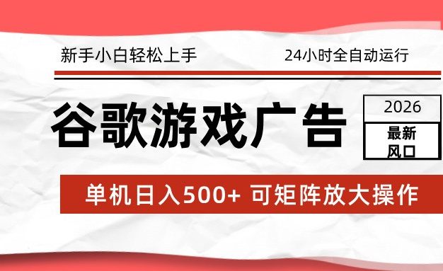 2026最新谷歌游戏广告 单机日入500+ 24小时全自动运行，新手小白轻松玩转