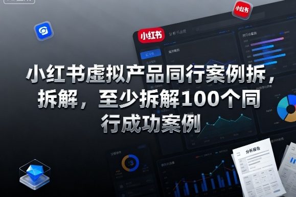 小红书虚拟产品同行案例拆解,至少拆解100个同行成功案例(完结)
