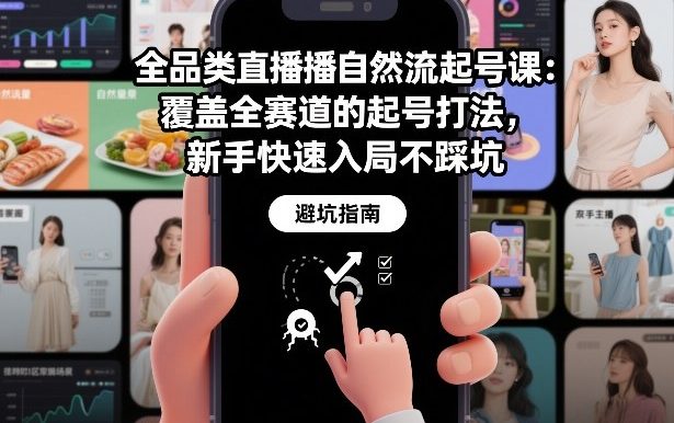 全品类直播自然流起号课:覆盖全赛道的起号打法,新手快速入局不踩坑