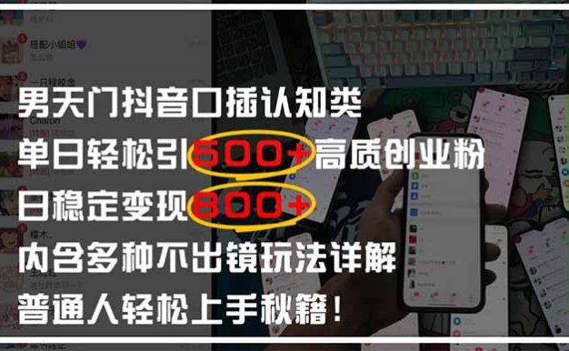 男天门抖音口播日引500+创业粉全拆解!日稳定变现500+,多种不出镜玩法…