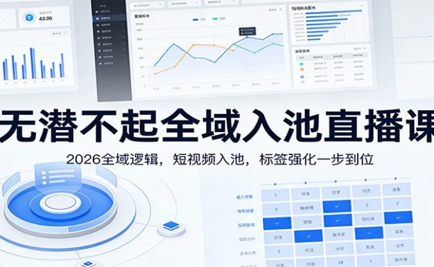 无潜不起全域入池直播课:2026全域逻辑,短视频入池,标签强化一步到位