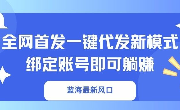 蓝海最新风口,全网首发一键代发新模式!绑定账号即可躺赚