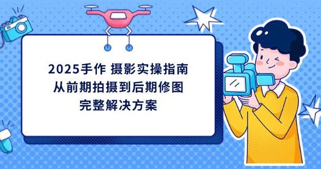 2025手作 摄影实操指南，从前期拍摄到后期修图的完整解决方案