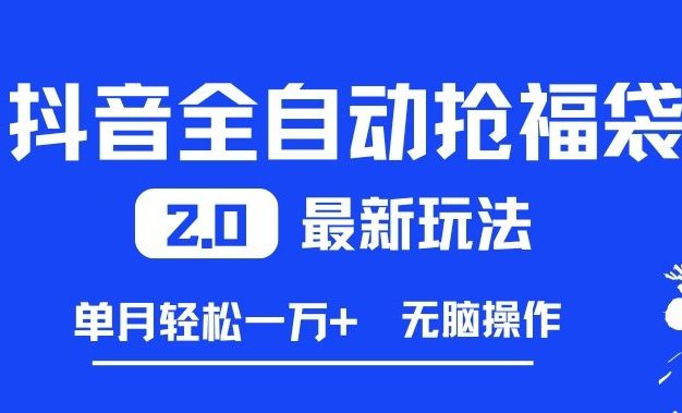 抖音全自动抢福袋2.0最新玩法，单月轻松1w+，无脑操作特别省心【揭秘】