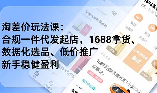 淘差价玩法课：合规一件代发起店，1688拿货、数据化选品、低价推广，新手稳健盈利(更新12月