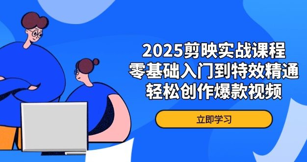 2025剪映实战课程,零基础入门到特效精通,轻松创作爆款视频