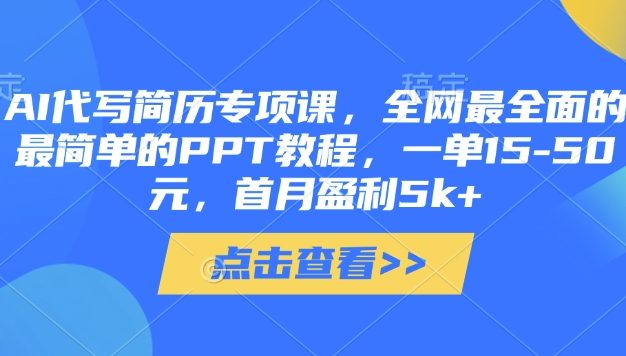 AI代写简历专项课，全网最全面的最简单的PPT教程，一单15-50元，首月盈利5k+