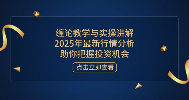 缠论教学与实操讲解，2025年最新行情分析，助你把握投资机会