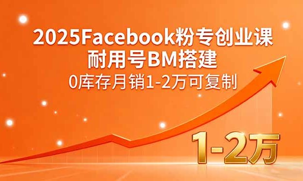 2025Facebook粉专创业课,耐用号BM搭建,0库存月销1-2万可复制