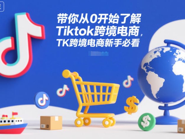 带你从0开始了解Tiktok跨境电商,TK跨境电商新手必看