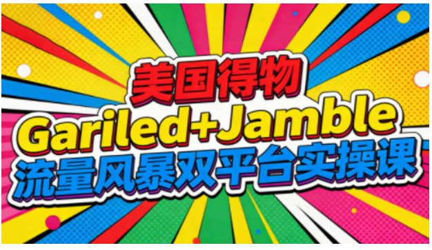 美国得物Gariled+Jamble流量风暴双平台实操课,两大美国热门平台全流程运营