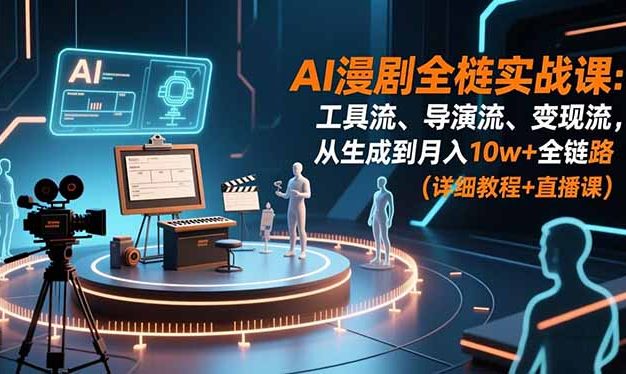 AI漫剧全栈实战课:工具流、导演流、变现流,从生成到月入10w+全链路 (详细教程+直播课