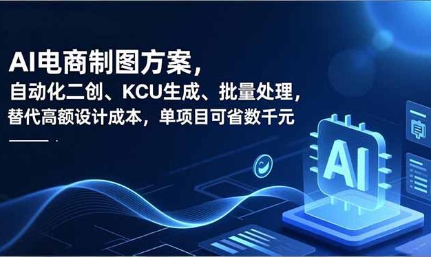 AI电商制图方案，自动化二创、SKU生成、批量处理，替代高额设计成本，单项目可省数千元