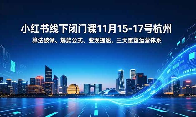 小红书线下闭门课11月15-17号杭州,算法破译、爆款公式、变现提速,三天重塑运营体系