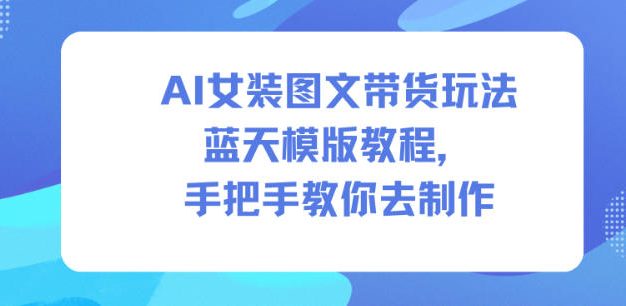 AI女装图文带货玩法蓝天模版教程,手把手教你去制作