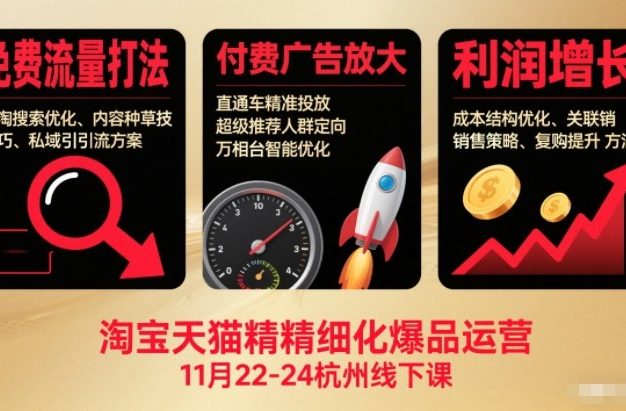 淘宝天猫精细化爆品运营11月22-24杭州线下课,免费流量打法+付费广告放大+利润增长(音频+文档)