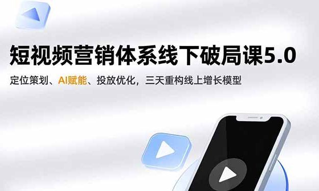 短视频营销体系线下破局课5.0,定位策划、AI赋能、投放优化,三天重构线上增长模型