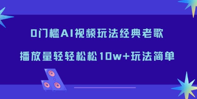 0门槛AI视频玩法经典老歌,播放量轻轻松松10w+玩法简单