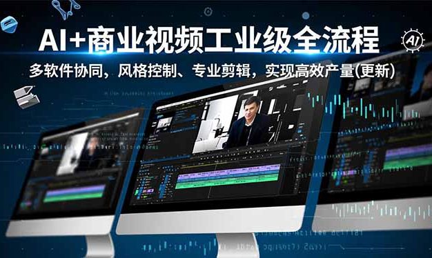 AI+商业视频工业级全流程-2期，多软件协同、风格控制、专业剪辑，实现高效量产(更新