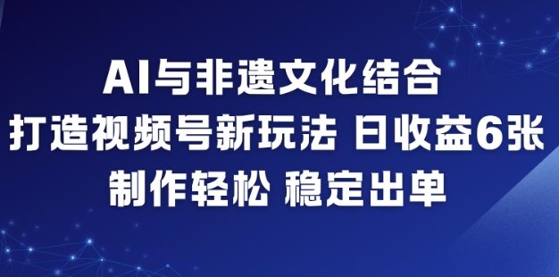 AI与非遗文化结合,打造视频号新玩法,日收益6张,制作轻松,稳定出单