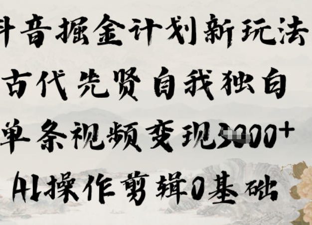 抖音掘金计划新玩法，古代先贤自我独白，单条视频变现1k+，AI操作剪辑0基础