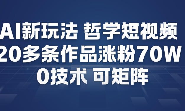 AI新玩法哲学短视频制作教学，20多条作品涨粉70W，0成本赛道，可矩阵