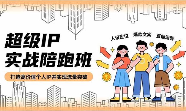 超级IP实战陪跑班,人设定位、爆款文案、直播运营,打造高价值个人IP并实现流量突破